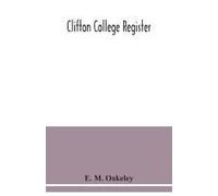 Clifton College Register; A List Of Cliftonians From September, 1862, To July 1887, With Alphabetical Index, And Supplement Containing Entries From July, 1887, To December, 1889