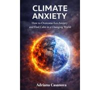 CLIMATE ANXIETY: How to Overcome Eco-Anxiety and Find Calm in a Changing World