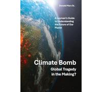 Climate Bomb - Global Tragedy in the Making: A Layman's Guide to Our Planet's Future