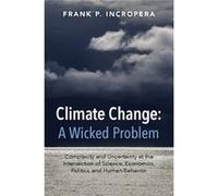 Climate Change: A Wicked Problem: Complexity And Uncertainty At The Intersection Of Science, Economics, Politics, And Human Behavior (Paperback) Frank P Incropera, (Auteur)