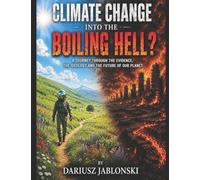 Climate Change into the Boiling Hell?: a journey through the Evidence, the Ideology and the Future of Our Planet