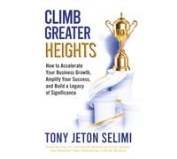Climb Greater Heights: How to Accelerate Your Business Growth, Amplify Your Success, and Build a Legacy of Significance