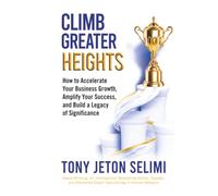Climb Greater Heights: How to Accelerate Your Business Growth, Amplify Your Success, and Build a Legacy of Significance