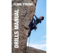 Climb Strong: The Drill Manual: A Framework For Skill Development In Rock Climbing
