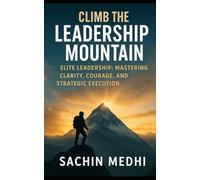 Climb the Leadership Mountain: Elite Leadership: Mastering Clarity, Courage, and Strategic Execution