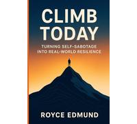 Climb Today: Turning Self-Sabotage into Real-World Resilience: Simple Steps to Better Habits, Clear Boundaries, and Lasting Confidence