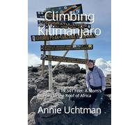 Climbing Kilimanjaro: Flatlands to 19,341 Feet: A Mom's Journey to the Roof of Africa