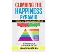 CLIMBING THE HAPPINESS PYRAMID: ORIGINAL AND UNIQUE HAPPINESS MODEL, BE HAPPY AND FULFILLED AT ANY AGE, AT ANY STAGE IN LIFE.