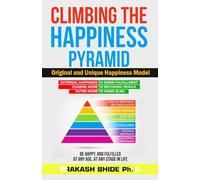 CLIMBING THE HAPPINESS PYRAMID: ORIGINAL AND UNIQUE HAPPINESS MODEL, BE HAPPY AND FULFILLED AT ANY AGE, AT ANY STAGE IN LIFE.