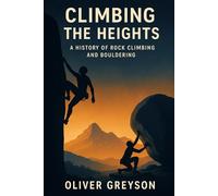 Climbing the Heights: A History of Rock Climbing and Bouldering