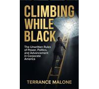 Climbing While Black: The Unwritten Rules of Power, Politics, and Advancement in Corporate America