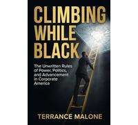 Climbing While Black: The Unwritten Rules of Power, Politics, and Advancement in Corporate America