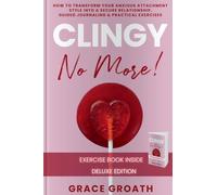 CLINGY NO MORE! How to Transform Your Anxious Attachment Style Into a Secure Relationship, Guided Journaling & Practical Exercises. DELUXE EDITION