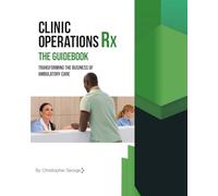 Clinic Operations Rx The Guidebook: Transforming the Business of Ambulatory Care