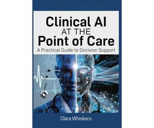 Clinical AI at the Point of Care: A Practical Guide to Decision Support: How Physicians Are Using Artificial Intelligence to Diagnose Faster, Reduce Errors, and Reclaim Time with Patients