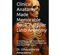 Clinical Anatomy Made Memorable Book 2: Upper Limb Anatomy: A Comprehensive, Story-Based Guide with Dissection Insights, Clinical Applications, and Exam Prep for MBBS Students