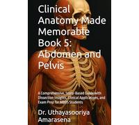 Clinical Anatomy Made Memorable Book 5: Abdomen and Pelvis: A Comprehensive, Story-Based Guide with Dissection Insights, Clinical Applications, and Exam Prep for MBBS Students