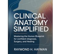 Clinical Anatomy Simplified: Mastering the Human Blueprint for Confident Diagnosis, Surgery, and Healing
