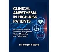CLINICAL ANESTHESIA IN HIGH-RISK PATIENTS: An Essential Guide to Anesthetic Management, Clinical Monitoring, and Patient Safety