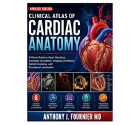CLINICAL ATLAS OF CARDIAC ANATOMY: A Visual Guide to Heart Structure, Coronary Circulation, Imaging Correlation, Variant Anatomy, and Procedural Landmarks