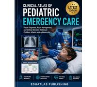 Clinical Atlas Of Pediatric Emergency Care: Visual diagnosis, acute management, and critical decision-making in children, infants, and adolescents