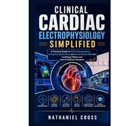 Clinical Cardiac Electrophysiology Simplified: A Practical Guide to ECG Interpretation, Arrhythmia Mechanisms, and Clinical Decision Making for Cardiology Fellows and Internal Medicine Residents