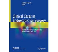 Clinical Cases in Endoscopic Ear Surgery: From the Middle Ear to the Inner Ear and the Lateral Skull Base