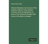 Clinical Chemistry; An Account of The Analysis of Blood, Urine, Morbid Products, With an Explanation of Some of The Chemical Changes That Occur in The Body, in Disease