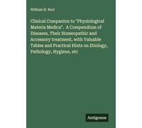Clinical Companion to "Physiological Materia Medica". A Compendium of Diseases, Their Homeopathic and Accessory treatment, with Valuable Tables and ... Hints on Etiology, Pathology, Hygiene, etc