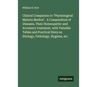 Clinical Companion to "Physiological Materia Medica". A Compendium of Diseases, Their Homeopathic and Accessory treatment, with Valuable Tables and ... Hints on Etiology, Pathology, Hygiene, etc