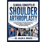 Clinical Concepts of Shoulder Arthroplasty: Surgical Principles, Procedural Techniques, Patient Selection, Rehabilitation, and Clinical Outcomes
