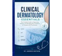 CLINICAL DERMATOLOGY ESSENTIALS: The Complete Guide to Diagnosing, Treating, and Managing Skin Conditions for Students and Practitioners