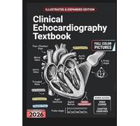 CLINICAL ECHOCARDIOGRAPHY TEXTBOOK: Illustrated & Expanded | A Practical, Clinical Guide to Echocardiography Technique, Hemodynamic Analysis, and Comprehensive Cardiac Imaging Interpretation