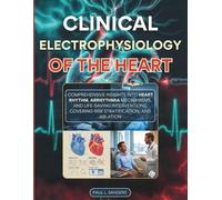 Clinical Electrophysiology of the Heart: Comprehensive Insights into Heart Rhythm, Arrhythmia Mechanisms, and Life-Saving Interventions, Covering Risk Stratification, and Ablation
