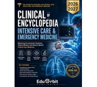 CLINICAL ENCYCLOPEDIA OF INTENSIVE CARE & EMERGENCY MEDICINE 2026 / 2027: Mastering the Protocols, Decisions, Clinical Wisdom and Science Behind Critical Care Medicine