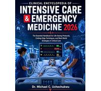 Clinical Encyclopedia of Intensive Care & Emergency Medicine 2026: The Essential Handbook for Life-Saving Protocols, Cutting-Edge Techniques, and Real-World Strategies in Critical Care