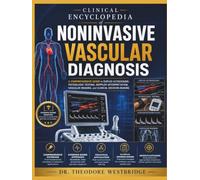 Clinical Encyclopedia of Noninvasive Vascular Diagnosis: A Comprehensive Guide to Duplex Ultrasound, Physiologic Testing, Doppler Interpretation, Vascular Imaging, and Clinical Decision-Making