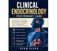 Clinical Endocrinology for Primary Care: A Practical Guide to Evaluating Hormone Disorders, Interpreting Endocrine Tests, and Managing Common Thyroid, Adrenal, Pituitary, and Metabolic Conditions