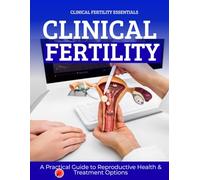 Clinical Fertility Essentials : A Practical Guide to Reproductive Health & Treatment Options