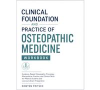CLINICAL FOUNDATION AND PRACTICE OF OSTEOPATHIC MEDICINE WORKBOOK: Evidence-Based Osteopathic Principles, Manipulative Practice, and Clinical Skills for Medical Students and Licensure Exam Preparation
