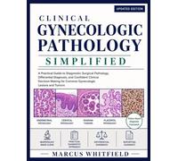 Clinical Gynecologic Pathology Simplified: A Practical Guide to Diagnostic Surgical Pathology, Differential Diagnosis, and Confident Clinical Decision Making for Common Gynecologic Lesions and Tumors