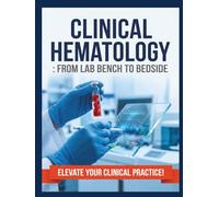 Clinical Hematology: From Lab Bench to Bedside: A Comprehensive, Step-by-Step Guide to Blood Disorders, Laboratory Interpretation, and Diagnostic Reasoning