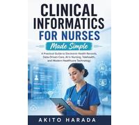 Clinical Informatics For Nurses Made Simple: A Practical Guide to Electronic Health Records, Data-Driven Care, AI in Nursing, Telehealth, and Modern Healthcare Technology
