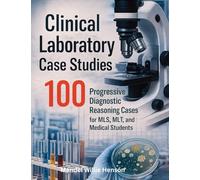 Clinical Laboratory Case Studies: 100 Progressive Diagnostic Reasoning Cases for MLS, MLT, and Medical Students