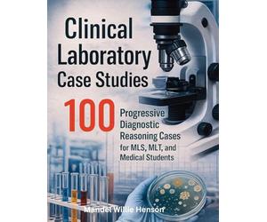 Clinical Laboratory Case Studies: 100 Progressive Diagnostic Reasoning Cases for MLS, MLT, and Medical Students
