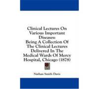 Clinical Lectures on Various Important Diseases: Being a Collection of the Clinical Lectures Delivered in the Medical Wards of Mercy Hospital, Chicago Davis, Nathan Smith (Auteur)