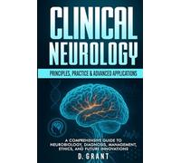 Clinical Neurology: Principles, Practice & Advanced Applications: A Comprehensive Guide to Neurobiology, Diagnosis, Management, Ethics, and Future Innovations