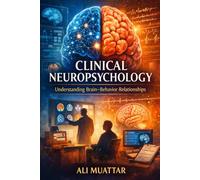 Clinical Neuropsychology: Understanding Brain-Behavior Relationships (Insights, Applications, and Interventions for Cognitive Rehabilitation)