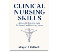 Clinical Nursing Skills: A Complete Practical Guide for Students and Practicing Nurses