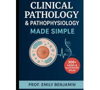 Clinical Pathology & Pathophysiology Made Simple: 500+ Illustrated Cases, Disease Mechanisms, and Diagnostic Essentials for Medical and Nursing Students